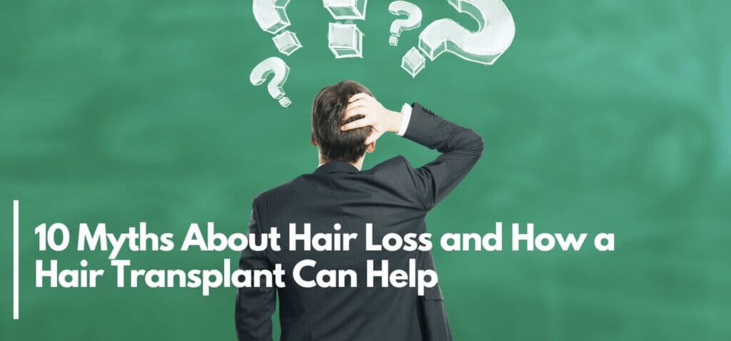 10 Myths About Hair Loss and How a Hair Transplant Can Help